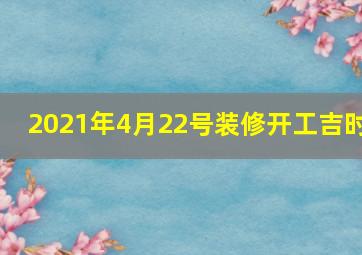 2021年4月22号装修开工吉时