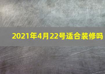 2021年4月22号适合装修吗