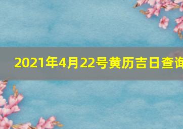 2021年4月22号黄历吉日查询