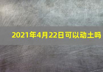 2021年4月22日可以动土吗