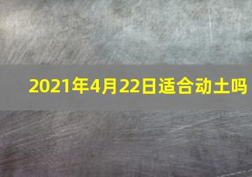 2021年4月22日适合动土吗