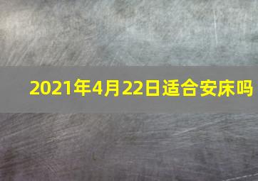 2021年4月22日适合安床吗