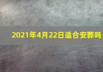 2021年4月22日适合安葬吗