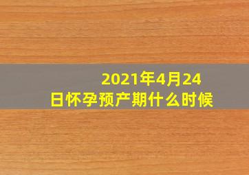 2021年4月24日怀孕预产期什么时候