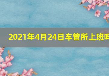 2021年4月24日车管所上班吗