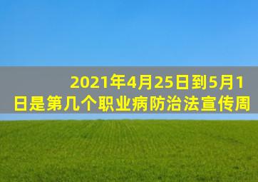 2021年4月25日到5月1日是第几个职业病防治法宣传周