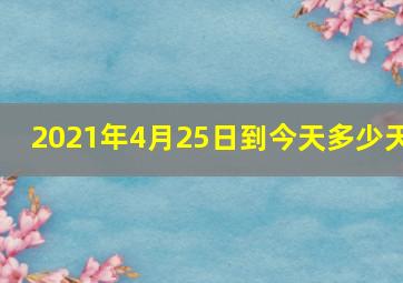 2021年4月25日到今天多少天