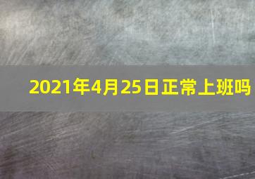 2021年4月25日正常上班吗