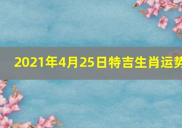 2021年4月25日特吉生肖运势