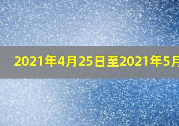 2021年4月25日至2021年5月1日