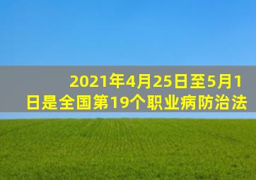 2021年4月25日至5月1日是全国第19个职业病防治法