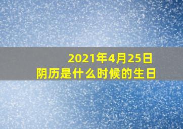 2021年4月25日阴历是什么时候的生日