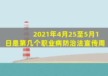 2021年4月25至5月1日是第几个职业病防治法宣传周