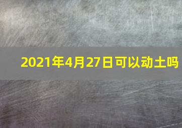 2021年4月27日可以动土吗