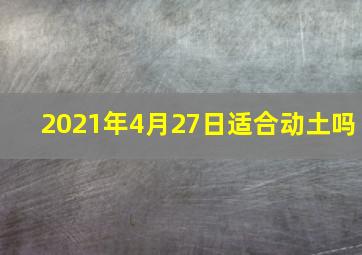 2021年4月27日适合动土吗