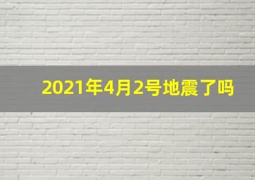 2021年4月2号地震了吗