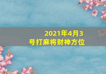 2021年4月3号打麻将财神方位