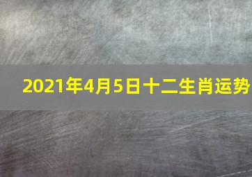 2021年4月5日十二生肖运势