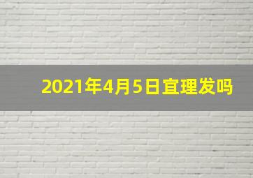 2021年4月5日宜理发吗