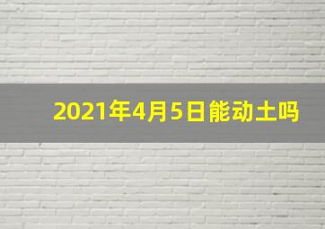 2021年4月5日能动土吗