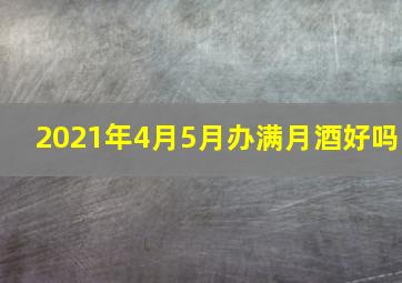 2021年4月5月办满月酒好吗