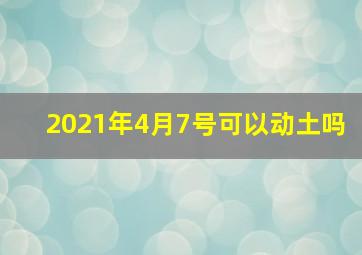 2021年4月7号可以动土吗