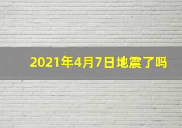 2021年4月7日地震了吗