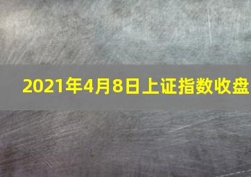 2021年4月8日上证指数收盘