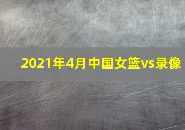 2021年4月中国女篮vs录像