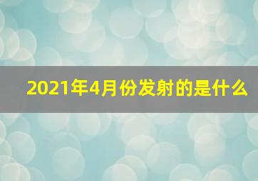 2021年4月份发射的是什么