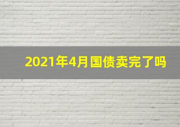 2021年4月国债卖完了吗