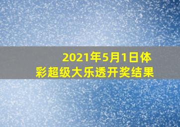 2021年5月1日体彩超级大乐透开奖结果