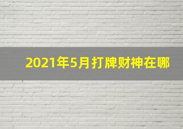 2021年5月打牌财神在哪