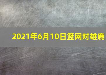 2021年6月10日篮网对雄鹿