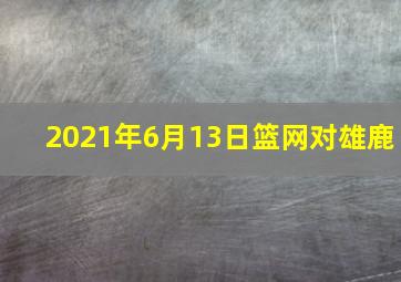 2021年6月13日篮网对雄鹿