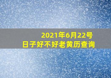 2021年6月22号日子好不好老黄历查询