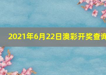 2021年6月22日澳彩开奖查询