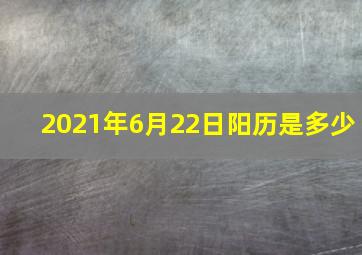 2021年6月22日阳历是多少