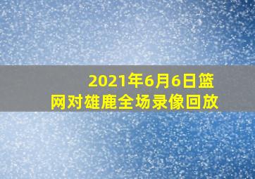 2021年6月6日篮网对雄鹿全场录像回放