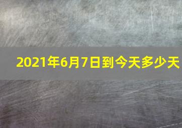 2021年6月7日到今天多少天