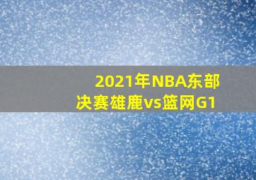 2021年NBA东部决赛雄鹿vs篮网G1