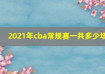 2021年cba常规赛一共多少场