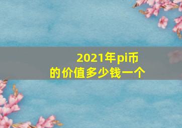 2021年pi币的价值多少钱一个