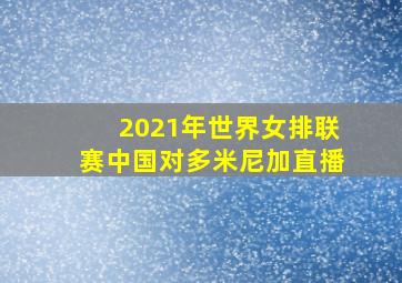 2021年世界女排联赛中国对多米尼加直播