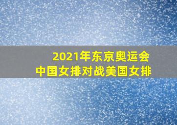 2021年东京奥运会中国女排对战美国女排