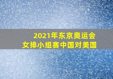 2021年东京奥运会女排小组赛中国对美国