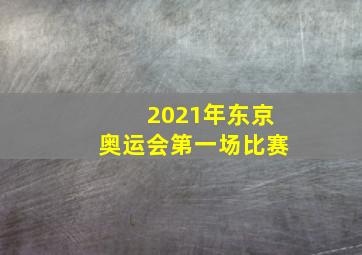 2021年东京奥运会第一场比赛