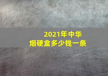 2021年中华烟硬盒多少钱一条