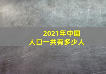 2021年中国人口一共有多少人