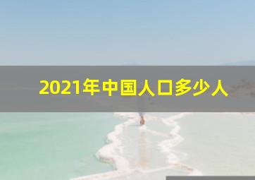 2021年中国人口多少人